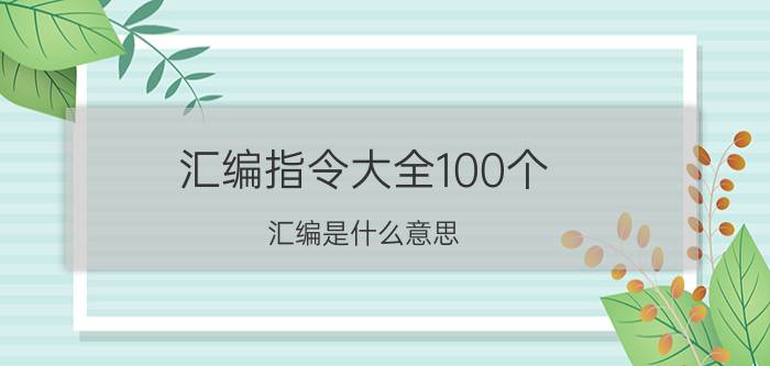 汇编指令大全100个 汇编是什么意思？